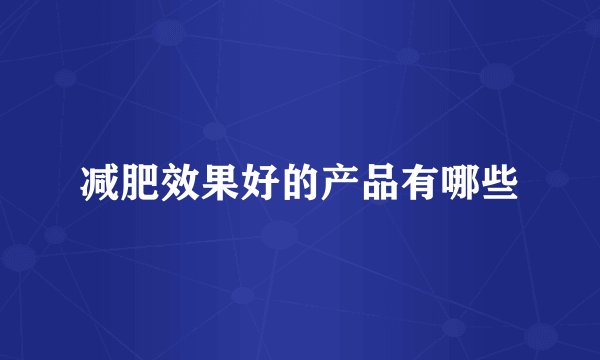 减肥效果好的产品有哪些