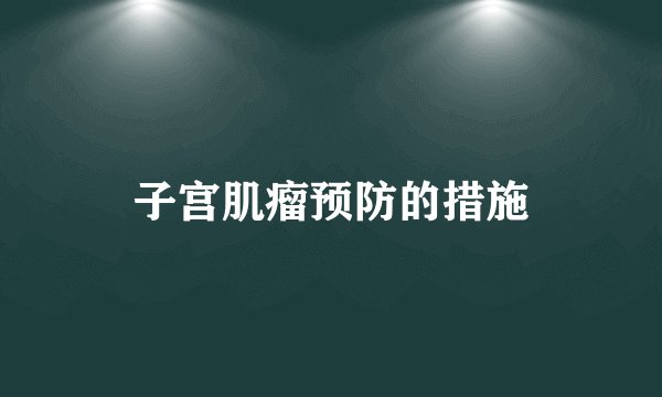 子宫肌瘤预防的措施