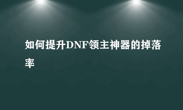 如何提升DNF领主神器的掉落率