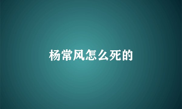 杨常风怎么死的