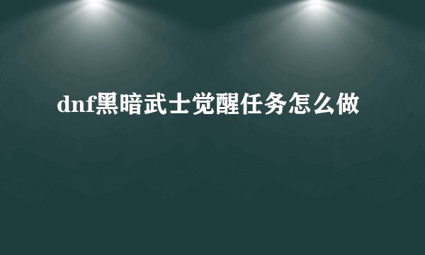 dnf黑暗武士觉醒任务怎么做