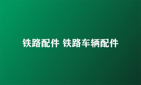 铁路配件 铁路车辆配件