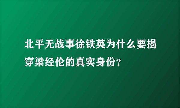北平无战事徐铁英为什么要揭穿梁经伦的真实身份？