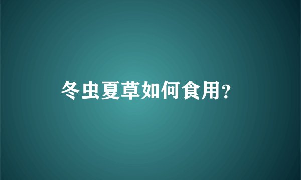 冬虫夏草如何食用?
