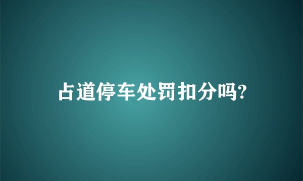 占道停车处罚扣分吗?