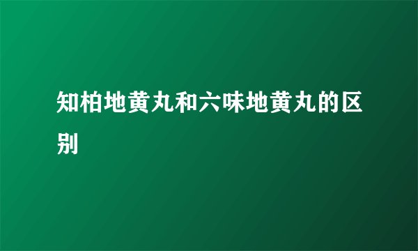 知柏地黄丸和六味地黄丸的区别