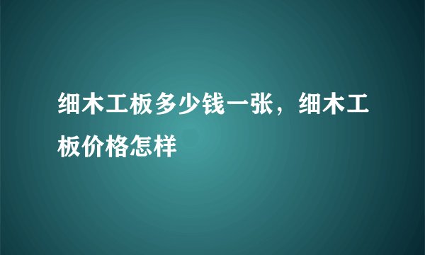 细木工板多少钱一张，细木工板价格怎样