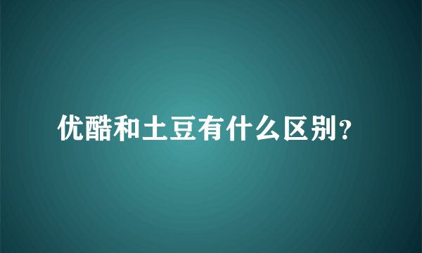 优酷和土豆有什么区别？