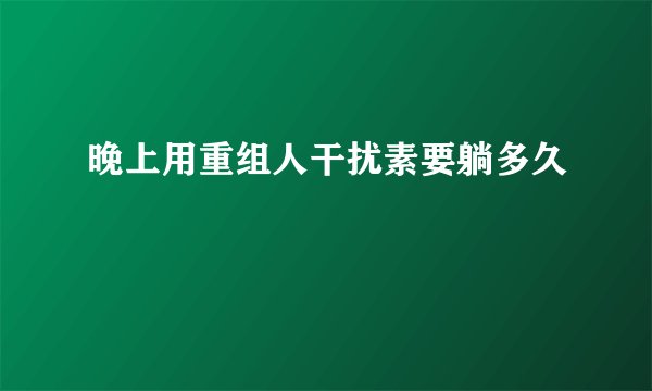 晚上用重组人干扰素要躺多久