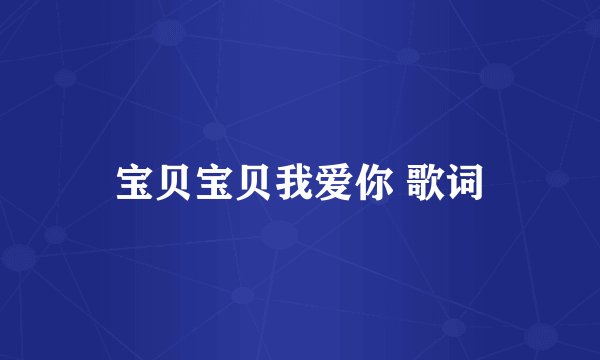 宝贝宝贝我爱你 歌词
