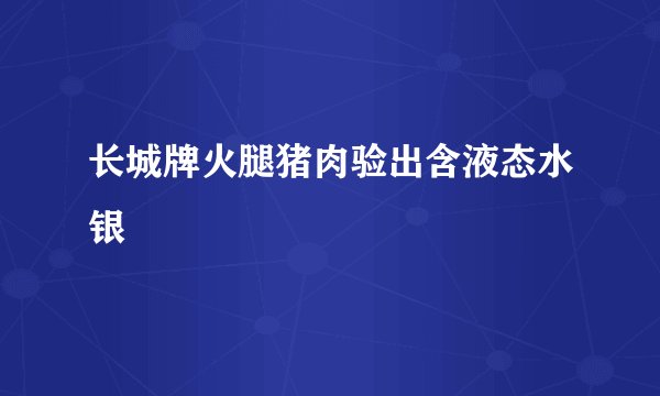 长城牌火腿猪肉验出含液态水银