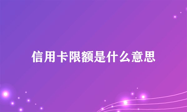 信用卡限额是什么意思