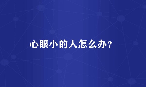 心眼小的人怎么办？