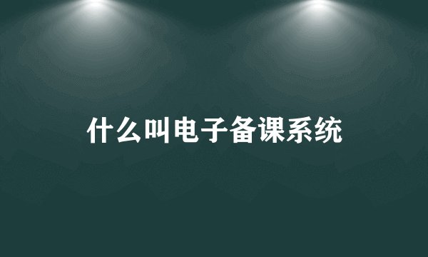 什么叫电子备课系统