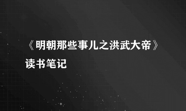 《明朝那些事儿之洪武大帝》读书笔记