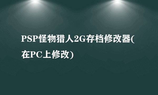 PSP怪物猎人2G存档修改器(在PC上修改)