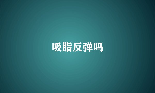 吸脂反弹吗