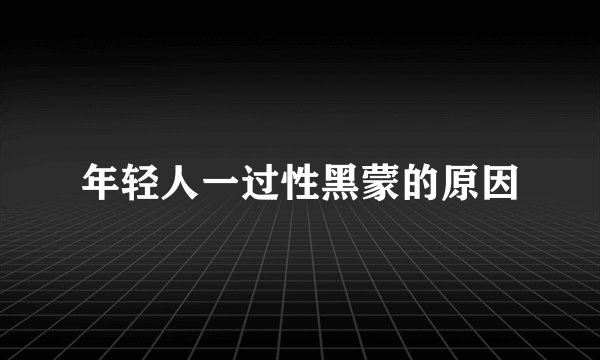 年轻人一过性黑蒙的原因