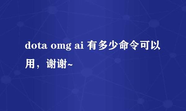 dota omg ai 有多少命令可以用，谢谢~