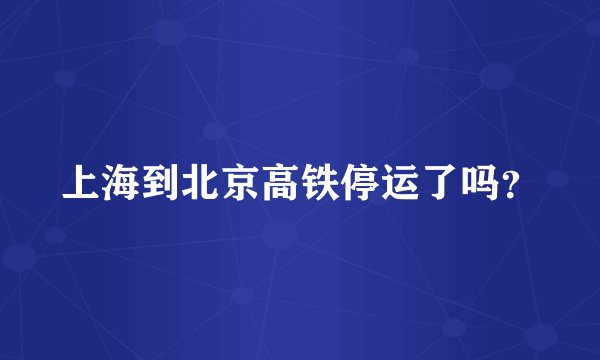 上海到北京高铁停运了吗？