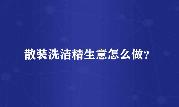 散装洗洁精生意怎么做？