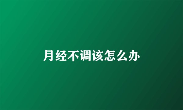 月经不调该怎么办