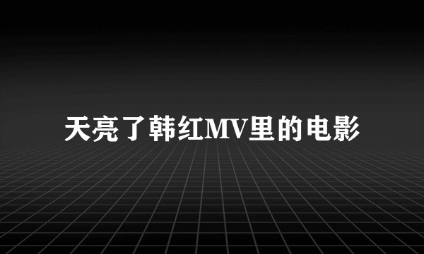 天亮了韩红MV里的电影