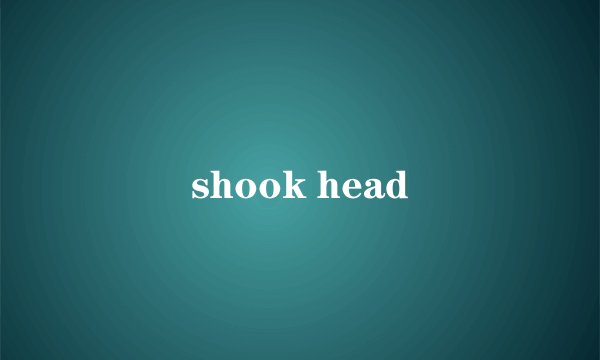 shook head
