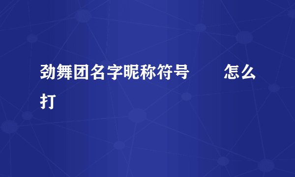 劲舞团名字昵称符号♡ღ怎么打