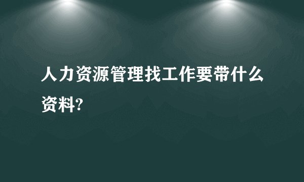 人力资源管理找工作要带什么资料?