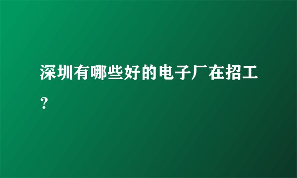 深圳有哪些好的电子厂在招工？