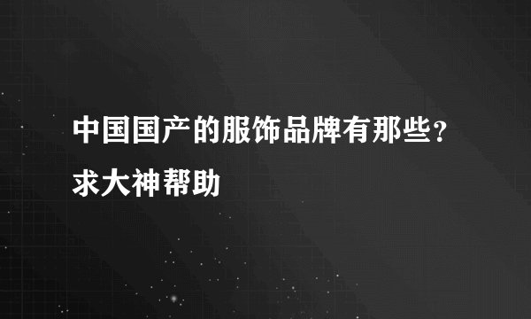 中国国产的服饰品牌有那些?求大神帮助