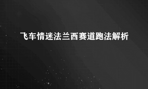 飞车情迷法兰西赛道跑法解析