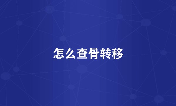 怎么查骨转移
