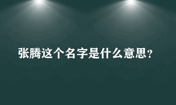 张腾这个名字是什么意思?