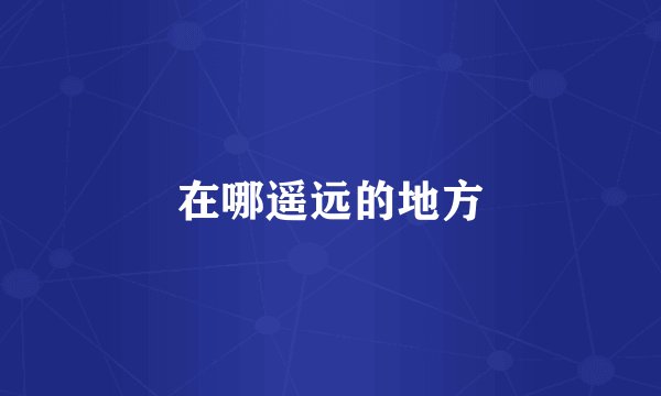 在哪遥远的地方