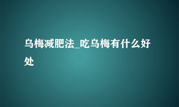 乌梅减肥法_吃乌梅有什么好处