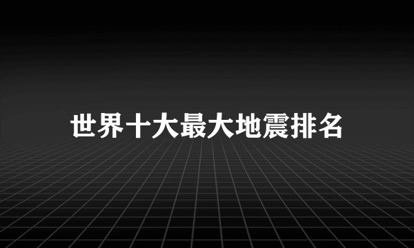世界十大最大地震排名