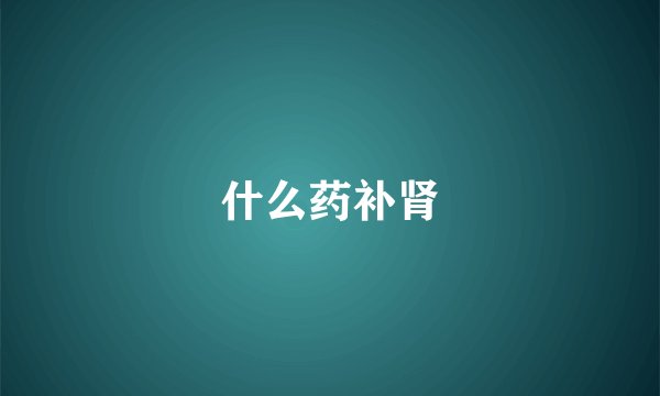 什么药补肾