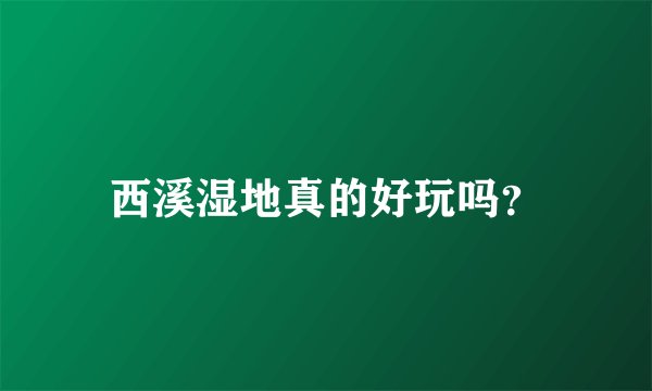 西溪湿地真的好玩吗？