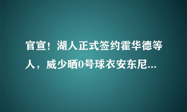 官宣！湖人正式签约霍华德等人，威少晒0号球衣安东尼新号码曝光