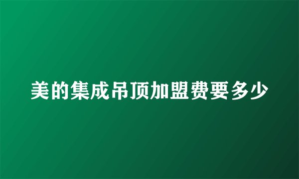 美的集成吊顶加盟费要多少