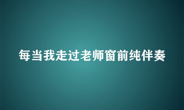 每当我走过老师窗前纯伴奏