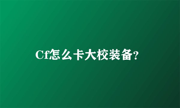 Cf怎么卡大校装备？