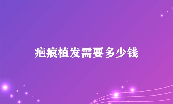 疤痕植发需要多少钱