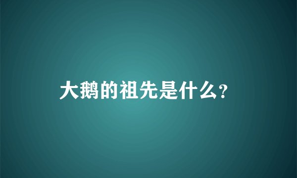 大鹅的祖先是什么？