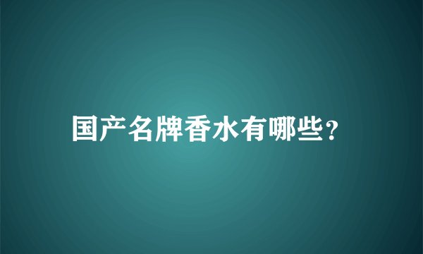 国产名牌香水有哪些？