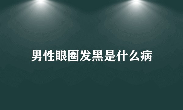 男性眼圈发黑是什么病