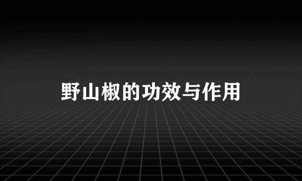 野山椒的功效与作用
