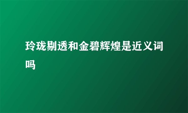玲珑剔透和金碧辉煌是近义词吗